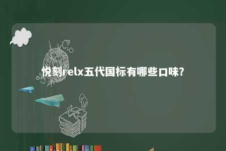 悦刻relx五代国标有哪些口味�
？ 